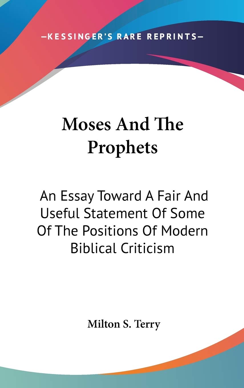 Moses And The Prophets: An Essay Toward A Fair And Useful Statement Of Some Of The Positions Of Modern Biblical Criticism Philosophy