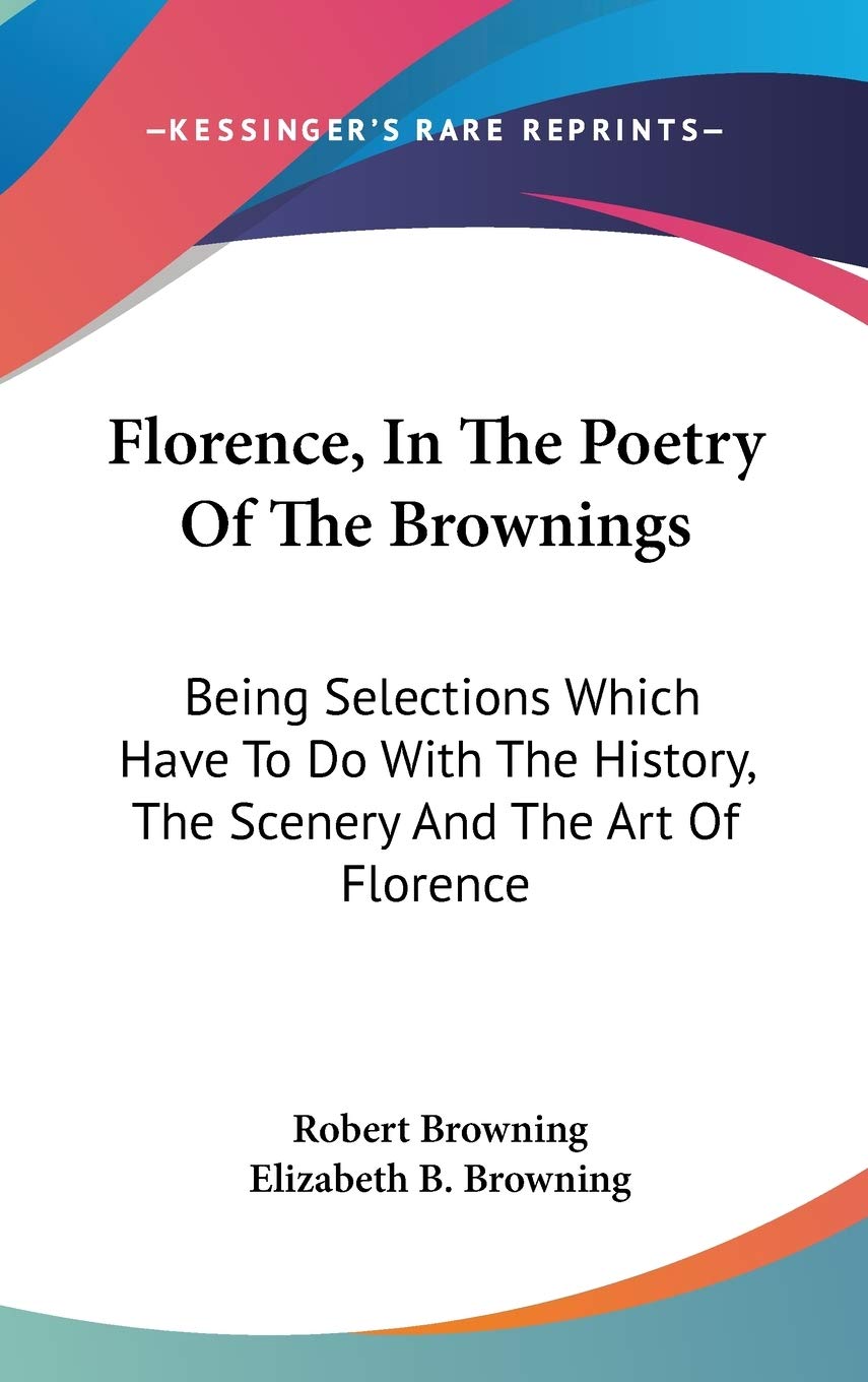 Florence, In The Poetry Of The Brownings: Being Selections Which Have To Do With The History, The Scenery And The Art Of Florence Philosophy