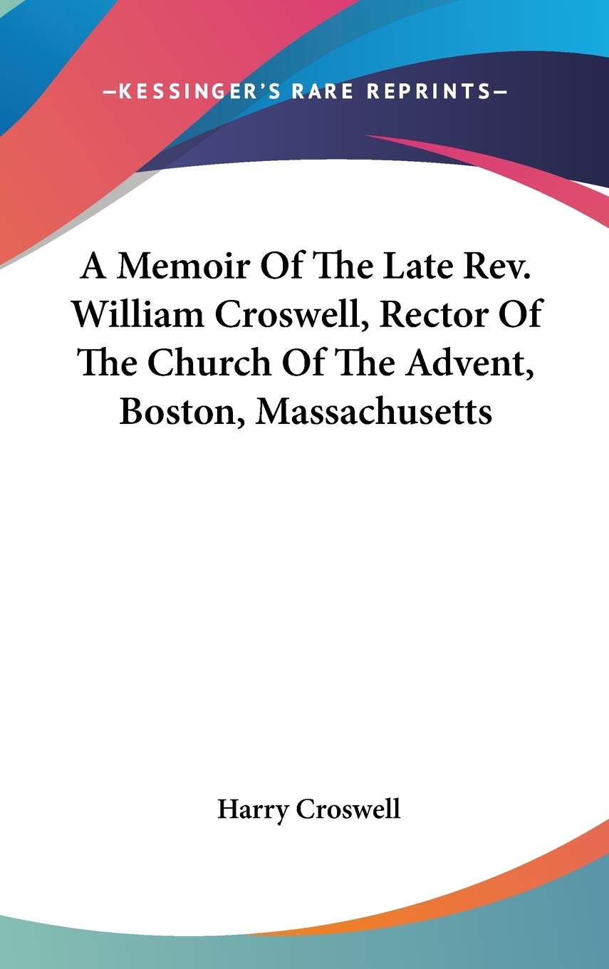 A Memoir Of The Late Rev. William Croswell, Rector Of The Church Of The Advent, Boston, Massachusetts Essays & Short Stories