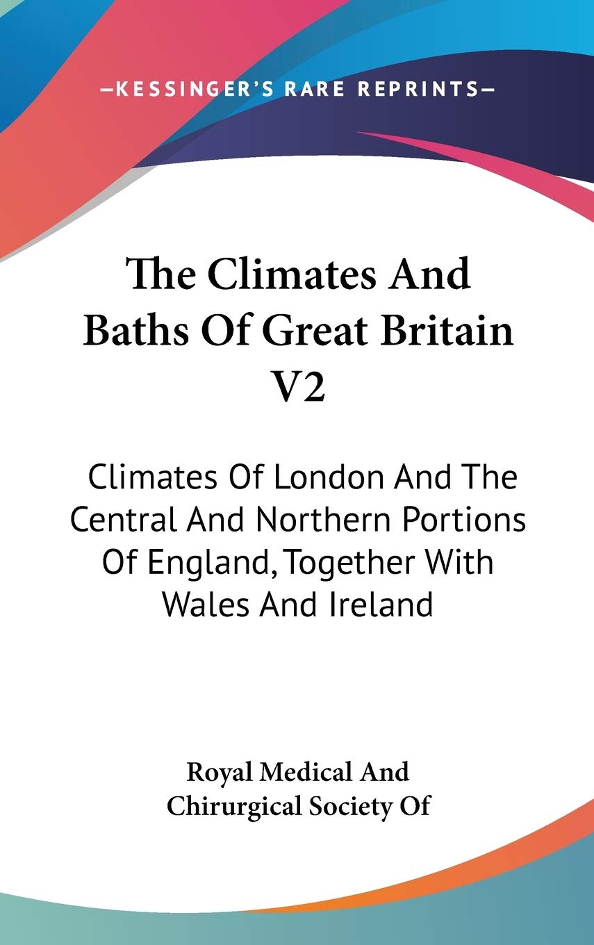 The Climates And Baths Of Great Britain V2: Climates Of London And The Central And Northern Portions Of England, Together With Wales And Ireland Essays & Short Stories