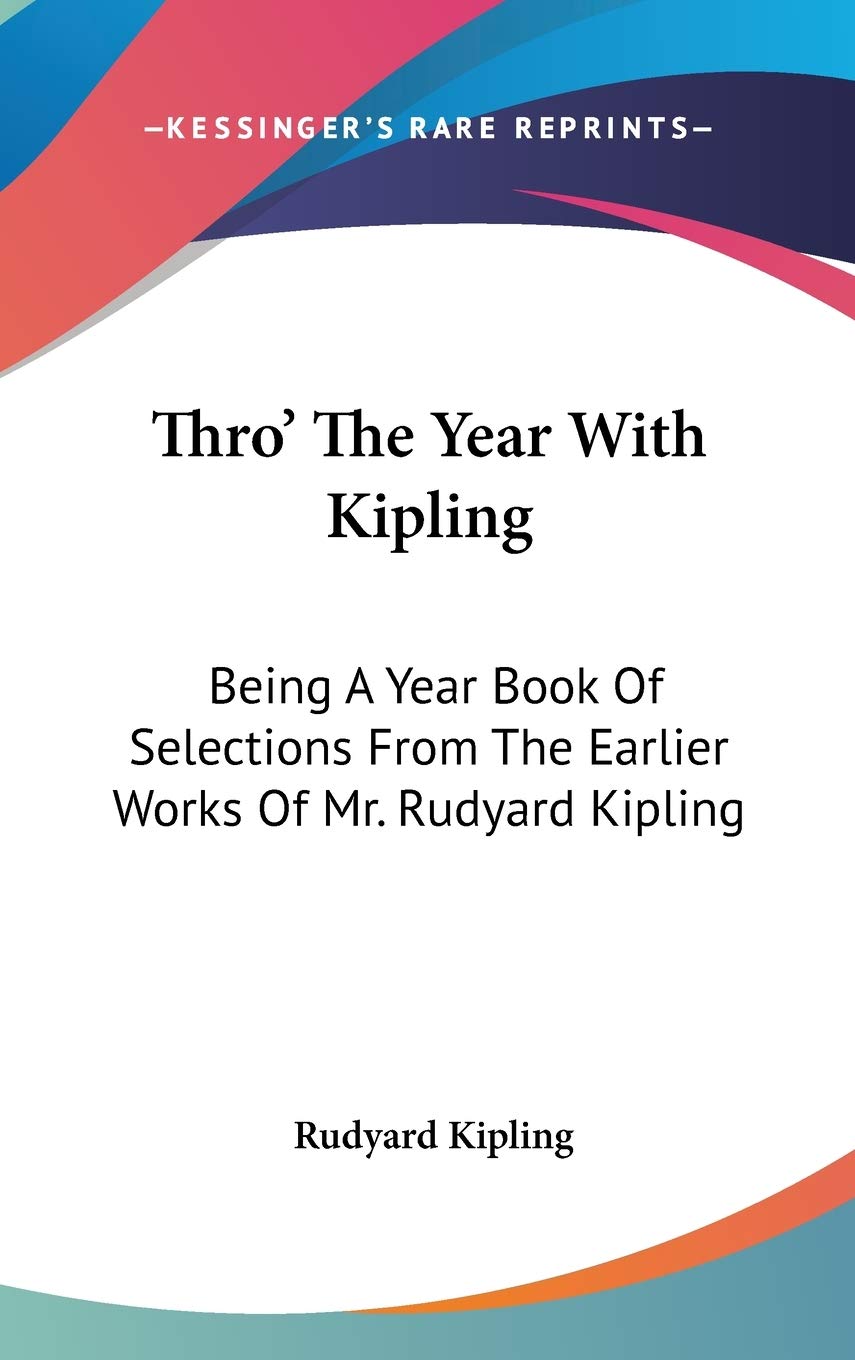 Thro' The Year With Kipling: Being A Year Book Of Selections From The Earlier Works Of Mr. Rudyard Kipling Poetry