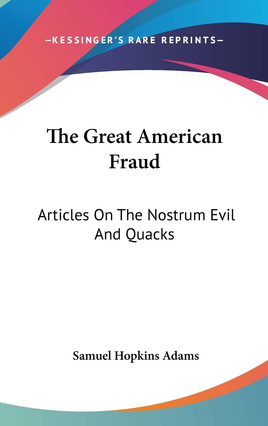The Great American Fraud: Articles on the Nostrum Evil and Quacks Medicine