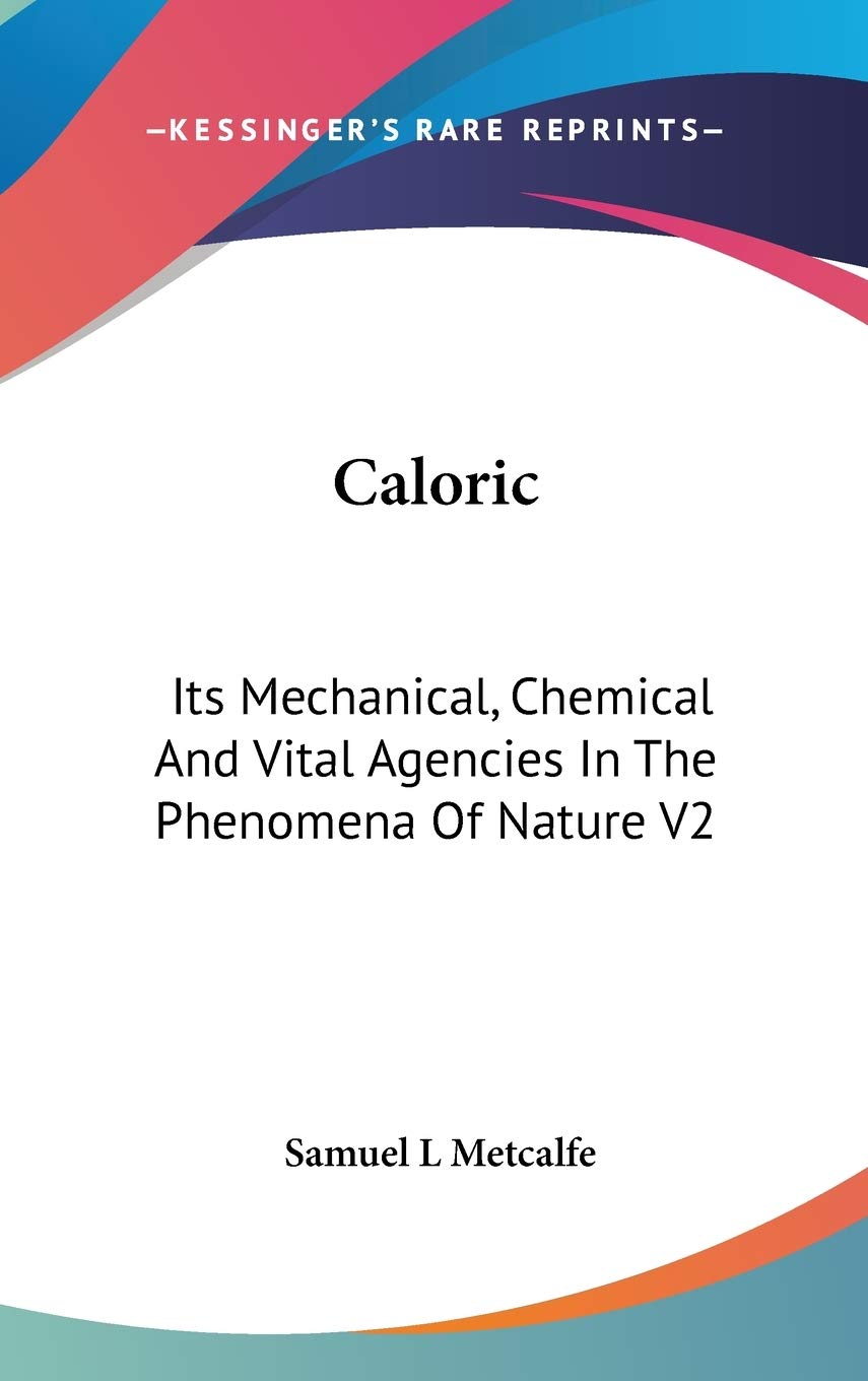 Caloric: Its Mechanical, Chemical And Vital Agencies In The Phenomena Of Nature V2 Philosophy