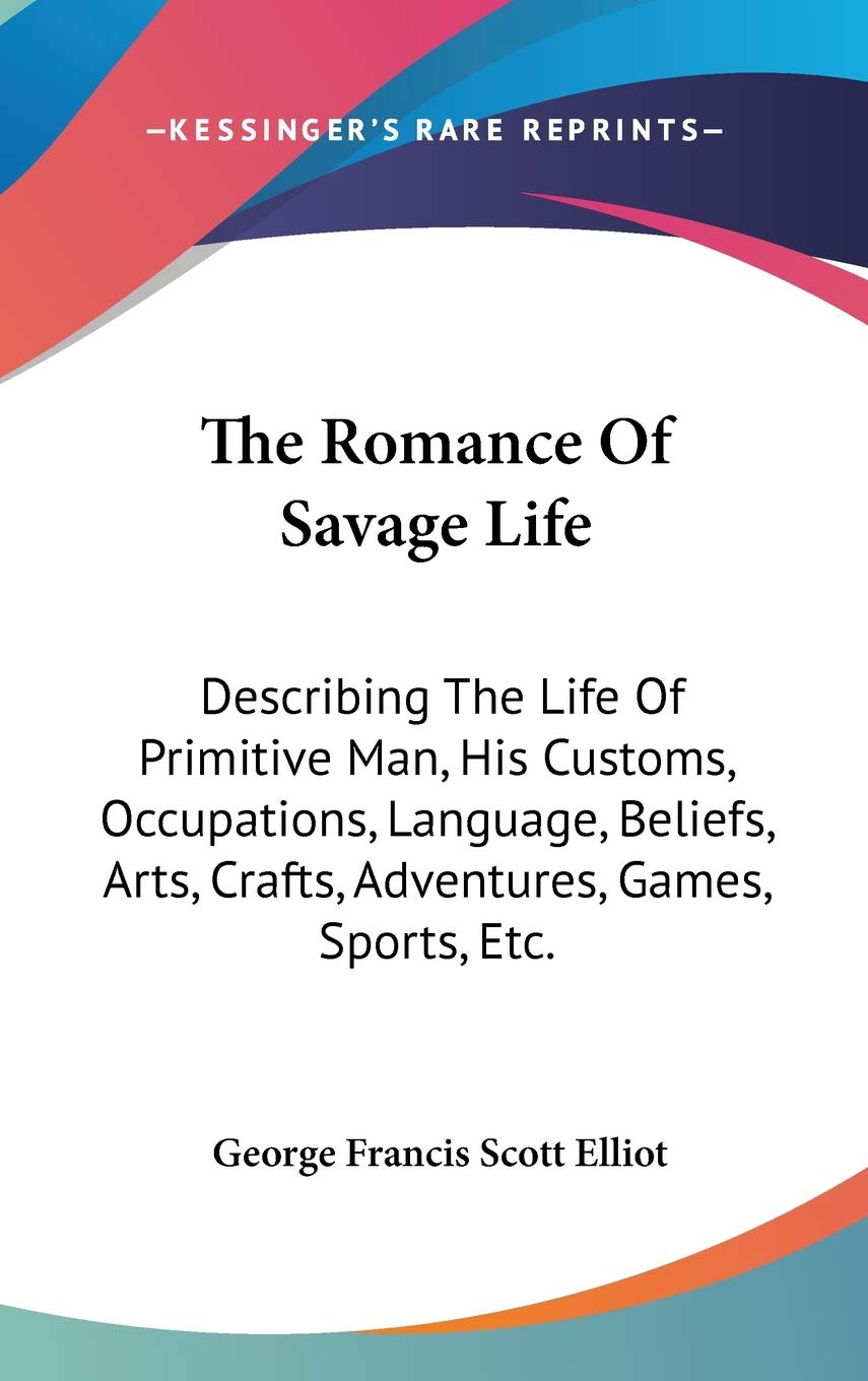 The Romance Of Savage Life: Describing The Life Of Primitive Man, His Customs, Occupations, Language, Beliefs, Arts, Crafts, Adventures, Games, Sports, Etc. Film, Art & Culture