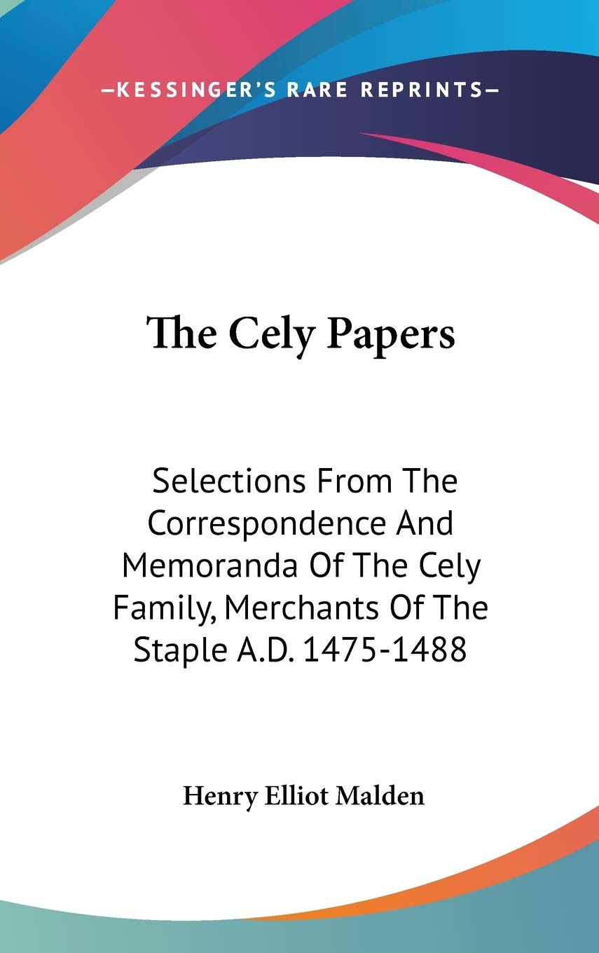 The Cely Papers: Selections From The Correspondence And Memoranda Of The Cely Family, Merchants Of The Staple A.D. 1475-1488 Essays & Short Stories