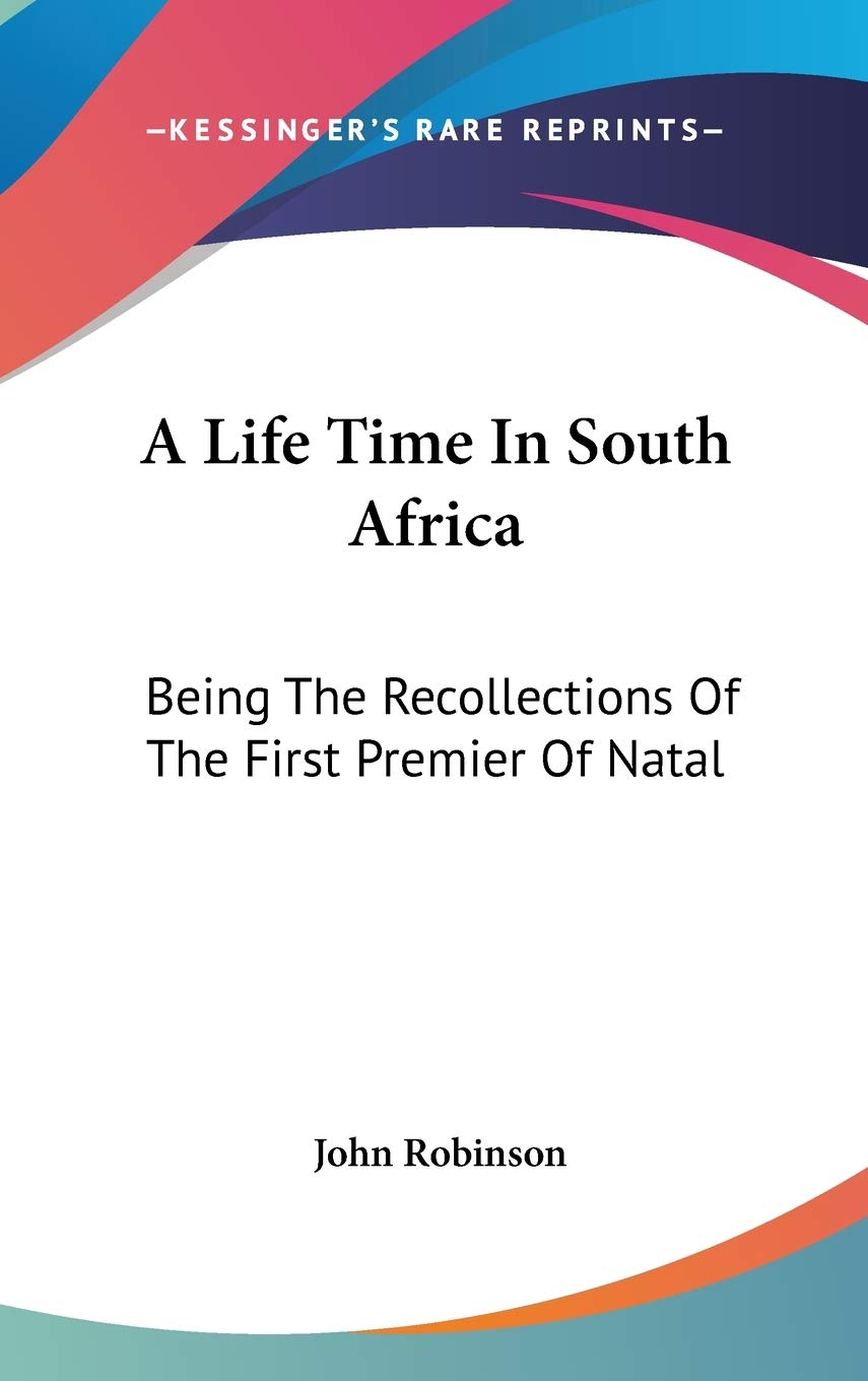A Life Time In South Africa: Being The Recollections Of The First Premier Of Natal Politics & Society Books
