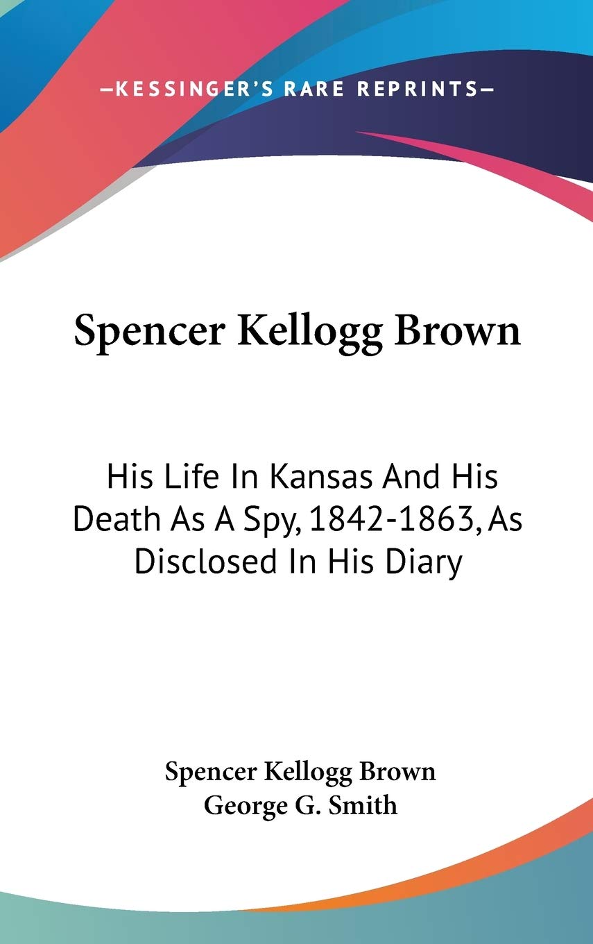 Spencer Kellogg Brown: His Life In Kansas And His Death As A Spy, 1842-1863, As Disclosed In His Diary Art & Literature