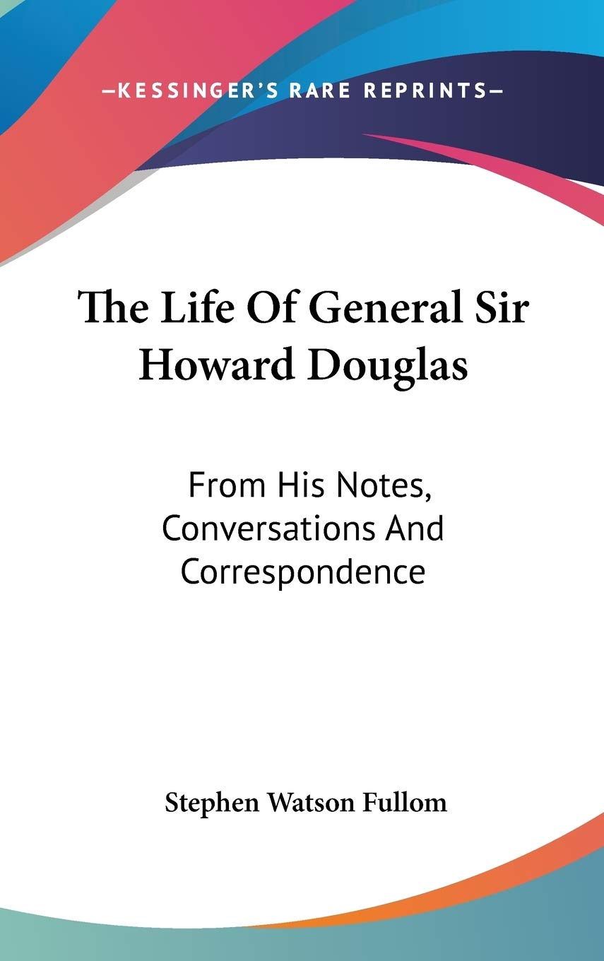 The Life Of General Sir Howard Douglas: From His Notes, Conversations And Correspondence Art & Literature