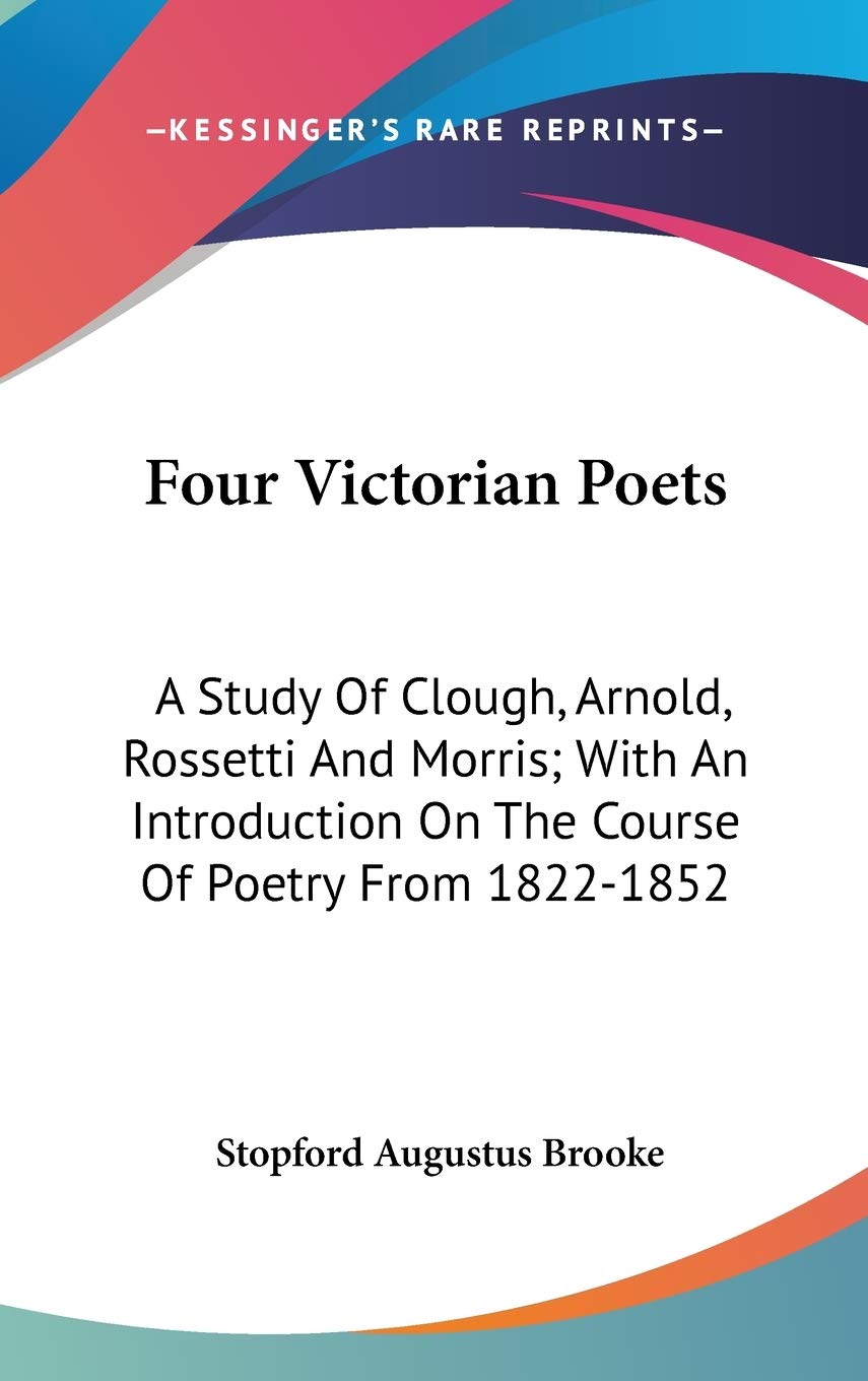 Four Victorian Poets: A Study Of Clough, Arnold, Rossetti And Morris; With An Introduction On The Course Of Poetry From 1822-1852 Poetry