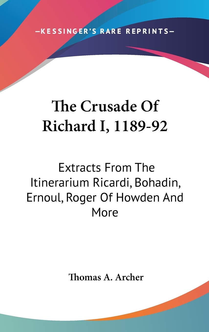 The Crusade of Richard I, 1189-92: Extracts from the Itinerarium Ricardi, Bohadin, Ernoul, Roger of Howden and More Memories
