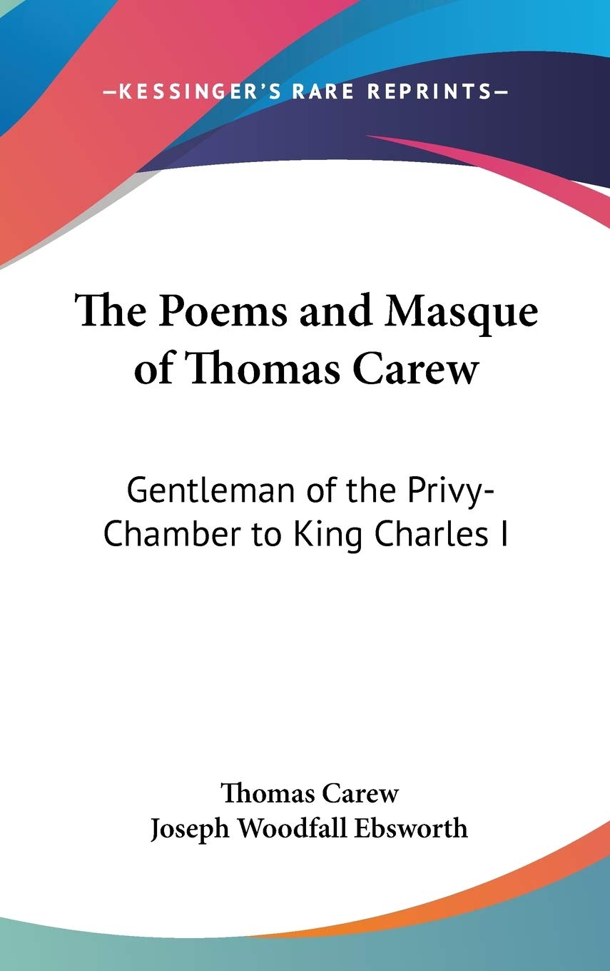The Poems and Masque of Thomas Carew: Gentleman of the Privy-chamber to King Charles I Poetry