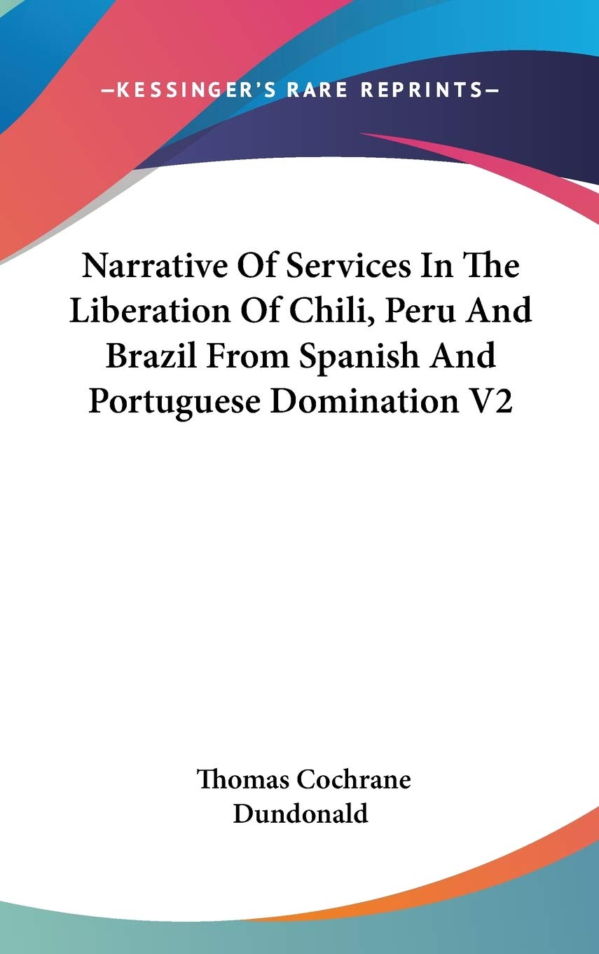 Narrative Of Services In The Liberation Of Chili, Peru And Brazil From Spanish And Portuguese Domination V2 Essays & Short Stories