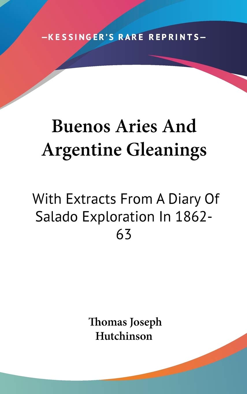 Buenos Aries and Argentine Gleanings: With Extracts from a Diary of Salado Exploration in 1862-63 Essays & Short Stories