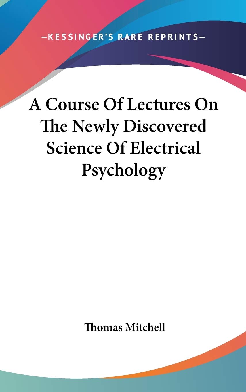 A Course Of Lectures On The Newly Discovered Science Of Electrical Psychology Philosophy