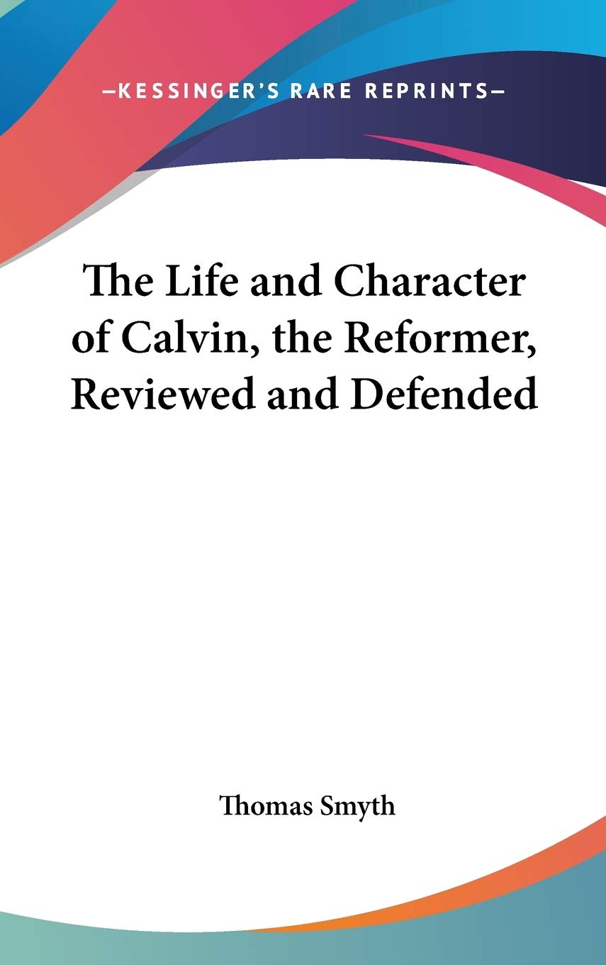 The Life and Character of Calvin, the Reformer, Reviewed and Defended Philosophy
