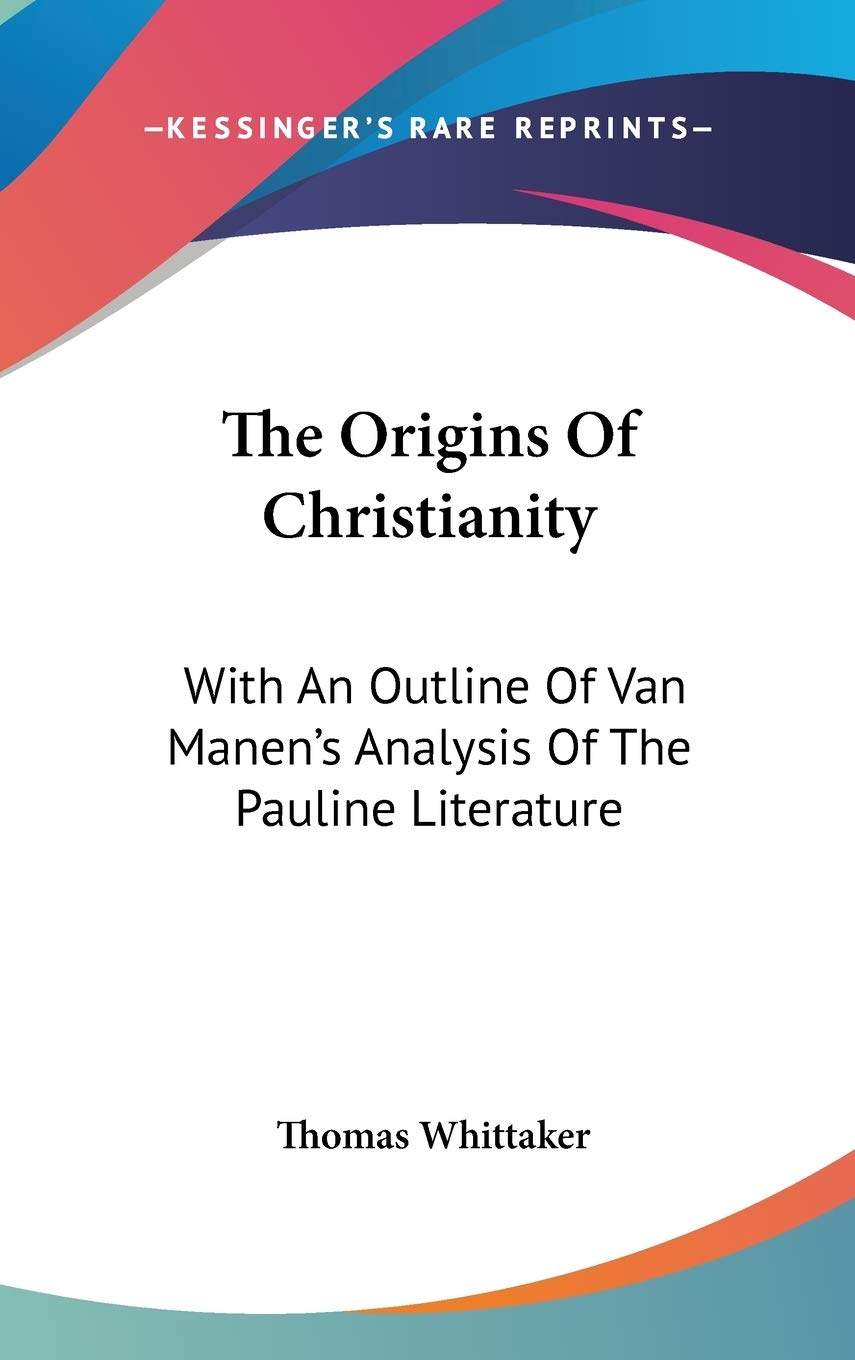 The Origins Of Christianity: With An Outline Of Van Manen's Analysis Of The Pauline Literature Philosophy