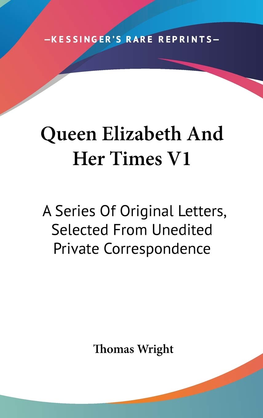 Queen Elizabeth and Her Times: A Series of Original Letters, Selected from Unedited Private Correspondence Essays & Short Stories