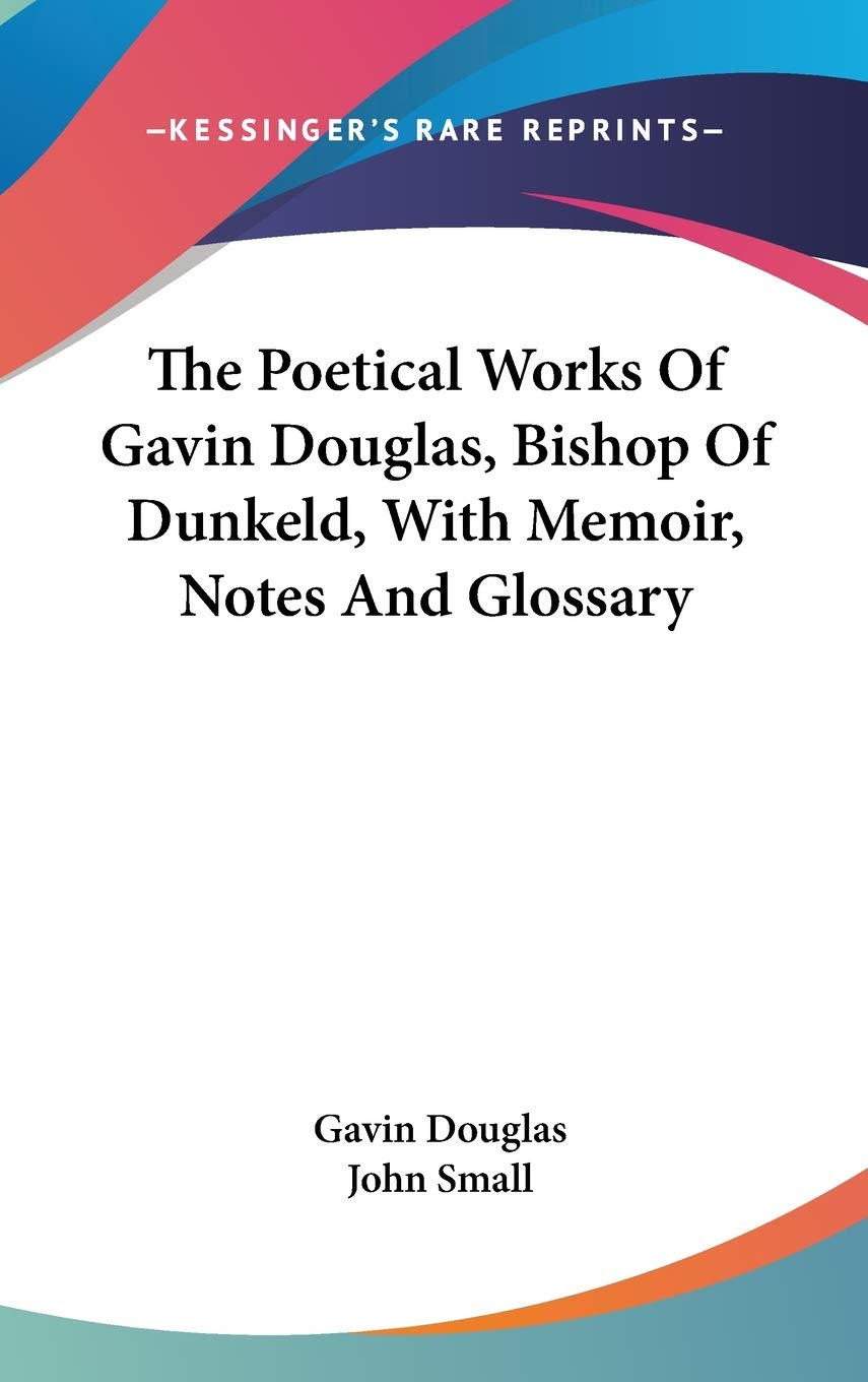 The Poetical Works of Gavin Douglas, Bishop of Dunkeld, With Memoir, Notes and Glossary Poetry