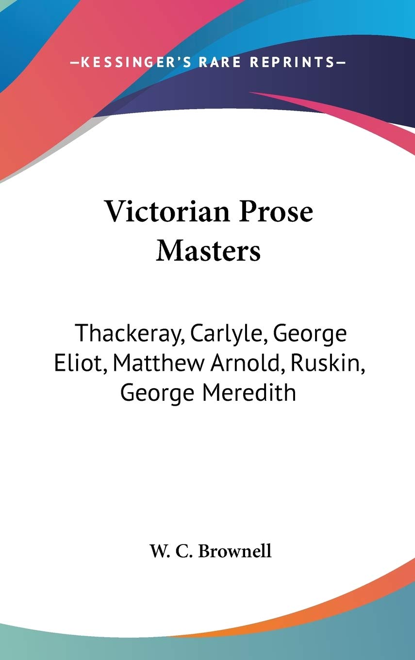 Victorian Prose Masters: Thackeray, Carlyle, George Eliot, Matthew Arnold, Ruskin, George Meredith Poetry