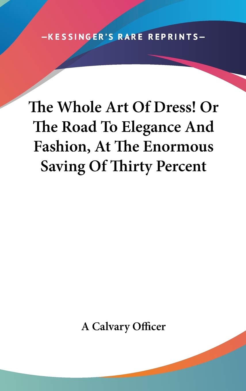 The Whole Art Of Dress! Or The Road To Elegance And Fashion, At The Enormous Saving Of Thirty Percent Art & Literature Books