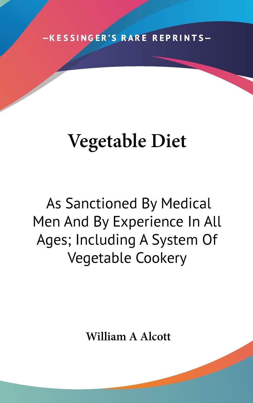 Vegetable Diet: As Sanctioned By Medical Men And By Experience In All Ages; Including A System Of Vegetable Cookery Medicine