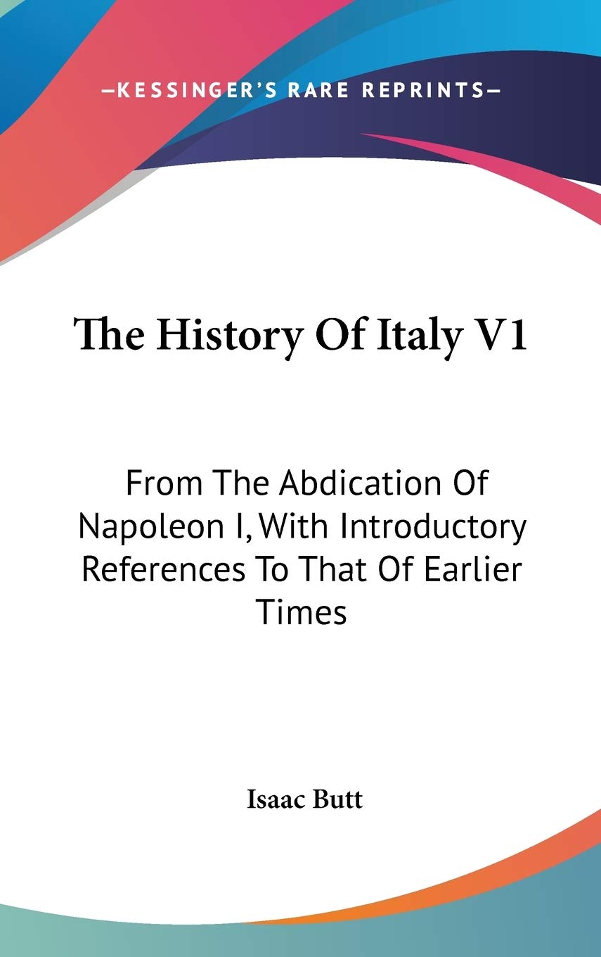 The History Of Italy V1: From The Abdication Of Napoleon I, With Introductory References To That Of Earlier Times Philosophy