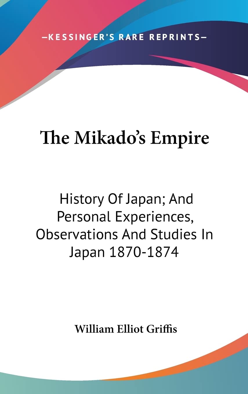 The Mikado's Empire: History of Japan, and Personal Experiences, Observations and Studies in Japan 1870-1874 Politics & History