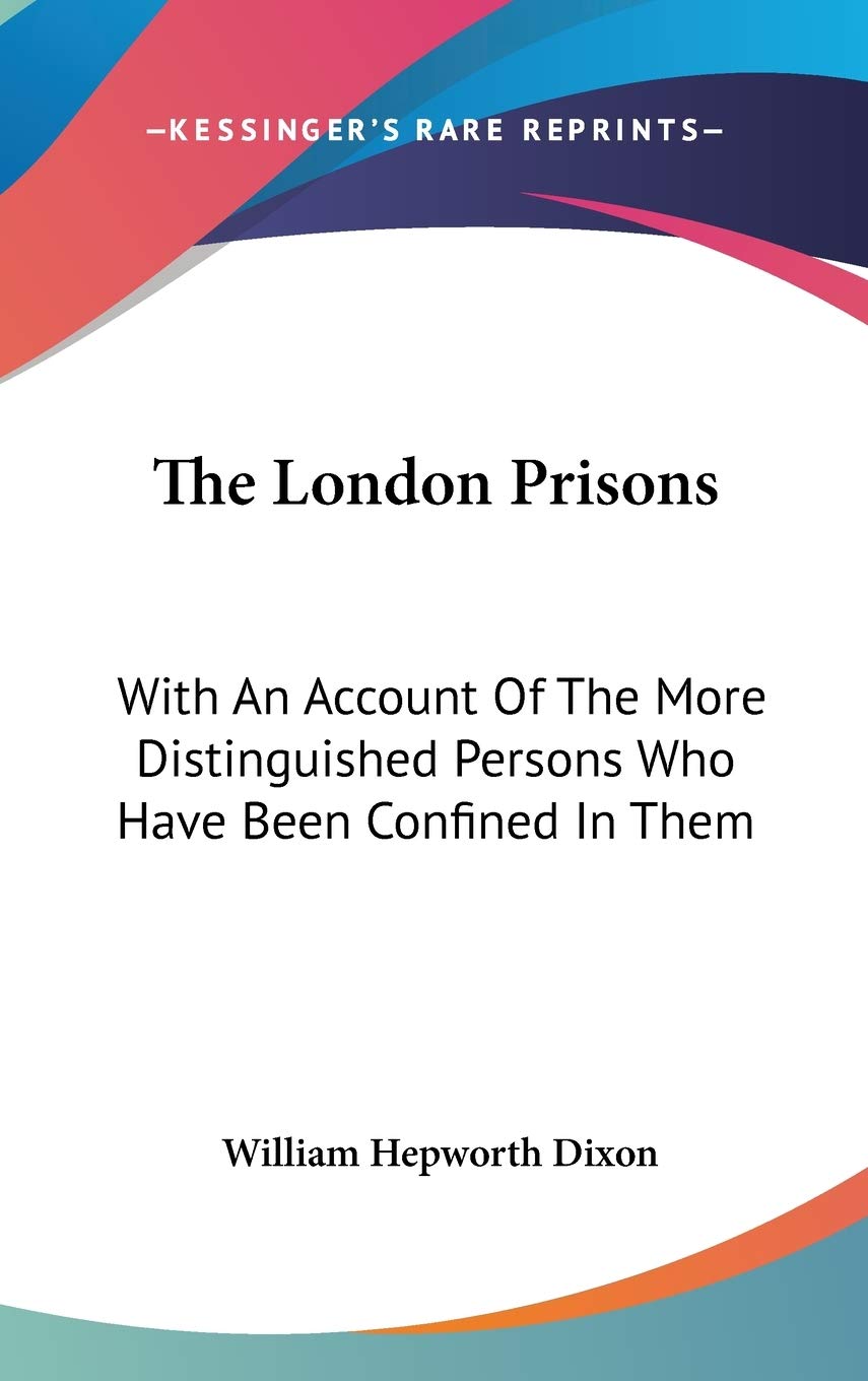 The London Prisons: With an Account of the More Distinguished Persons Who Have Been Confined in Them Politics & History