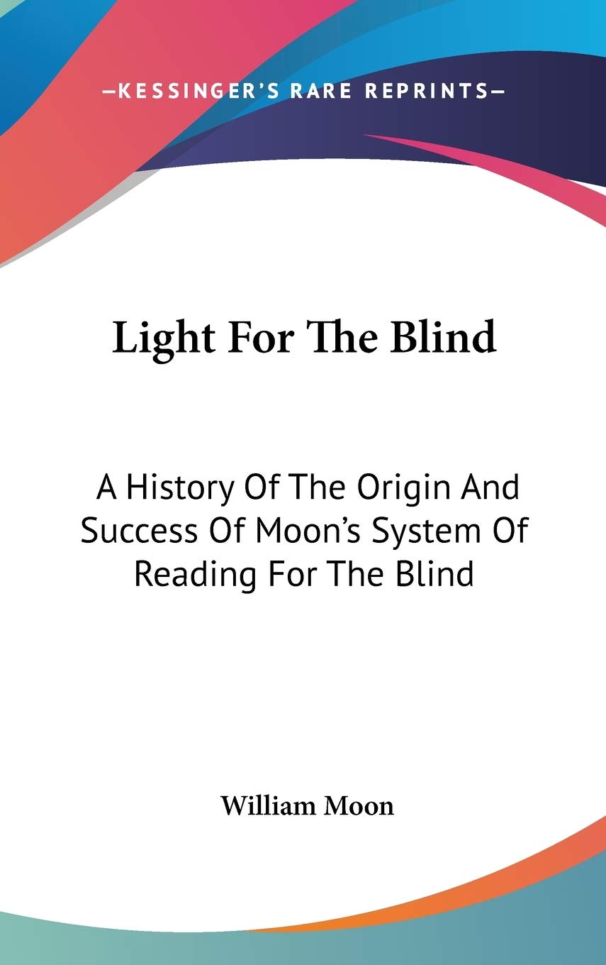 Light For The Blind: A History Of The Origin And Success Of Moon's System Of Reading For The Blind Philosophy