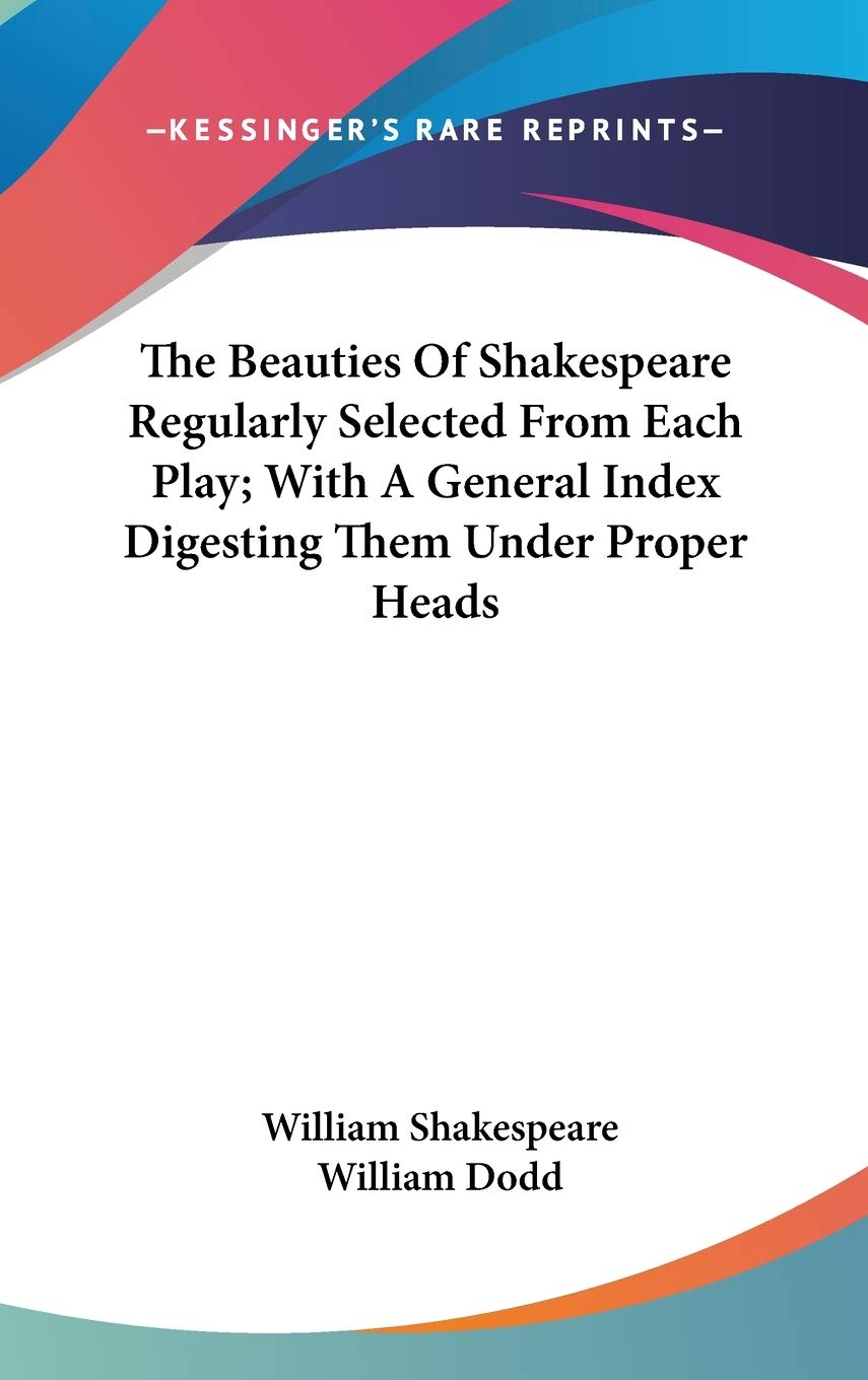 The Beauties Of Shakespeare Regularly Selected From Each Play; With A General Index Digesting Them Under Proper Heads Philosophy