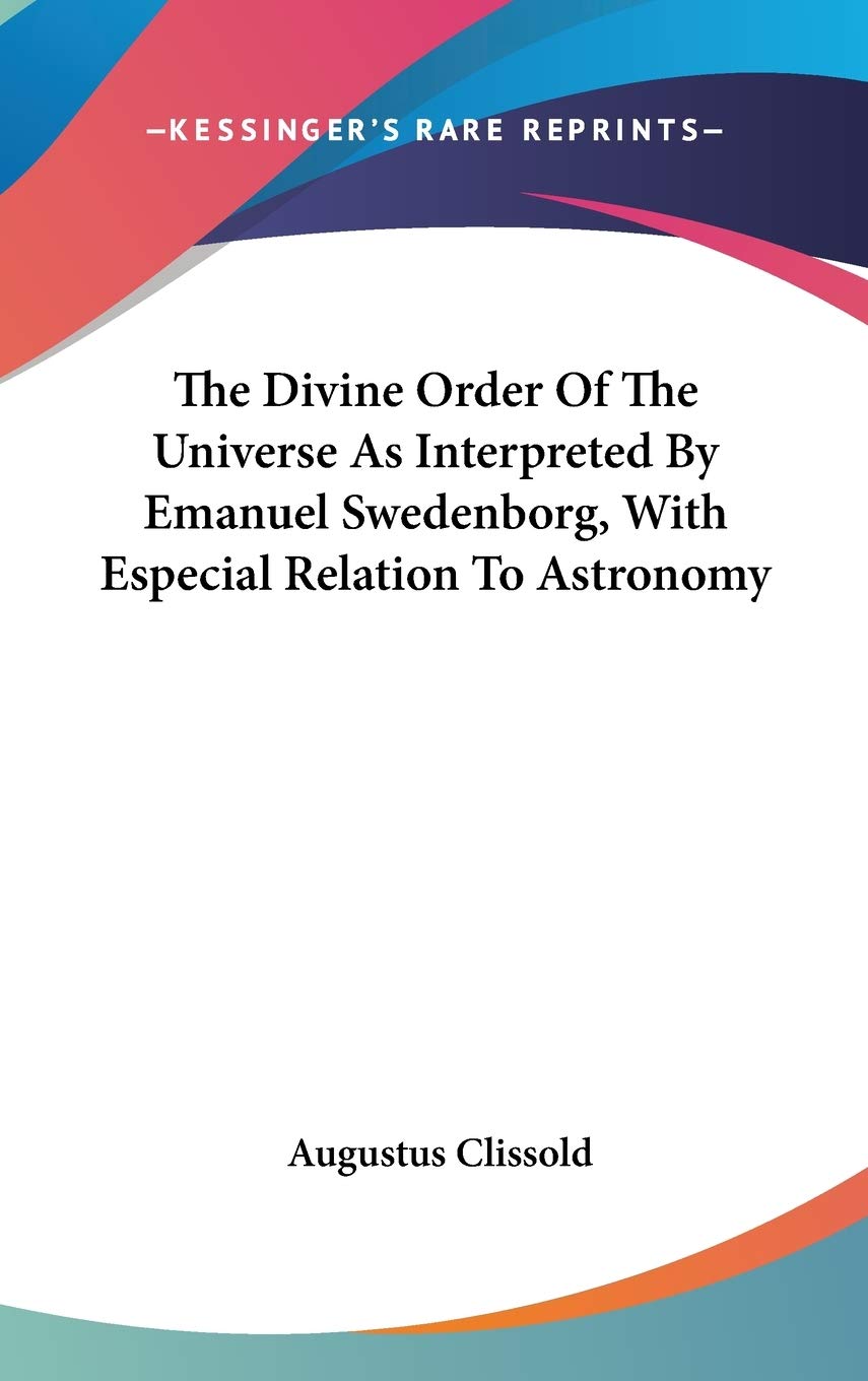 The Divine Order Of The Universe As Interpreted By Emanuel Swedenborg, With Especial Relation To Astronomy Natural Sciences