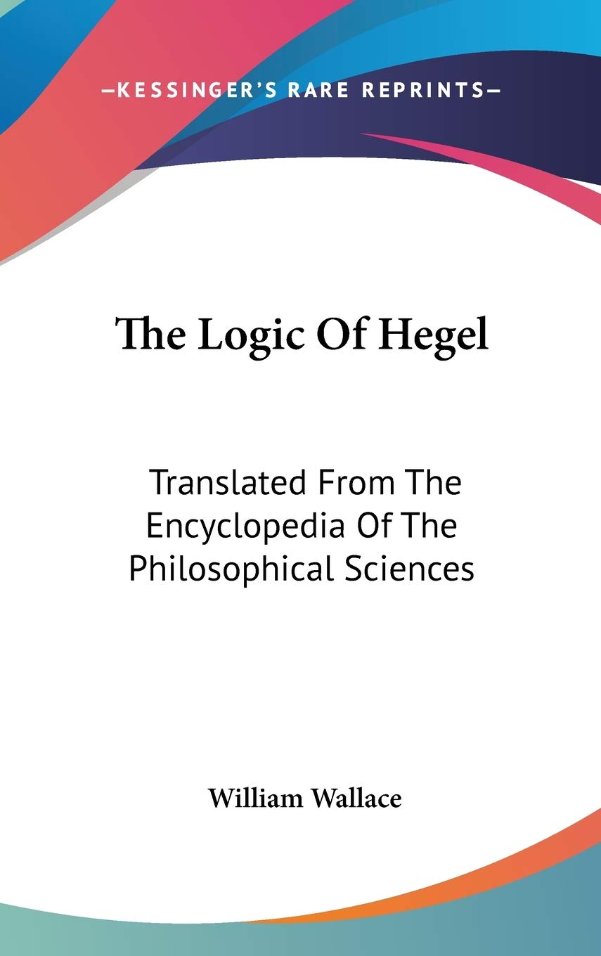 The Logic Of Hegel: Translated From The Encyclopedia Of The Philosophical Sciences Philosophy