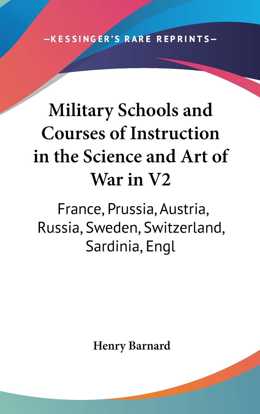 Military Schools and Courses of Instruction in the Science and Art of War in France, Prussia, Austria, Russia, Sweden, Switzerland, Sardinia, England and the U.s. Social Sciences