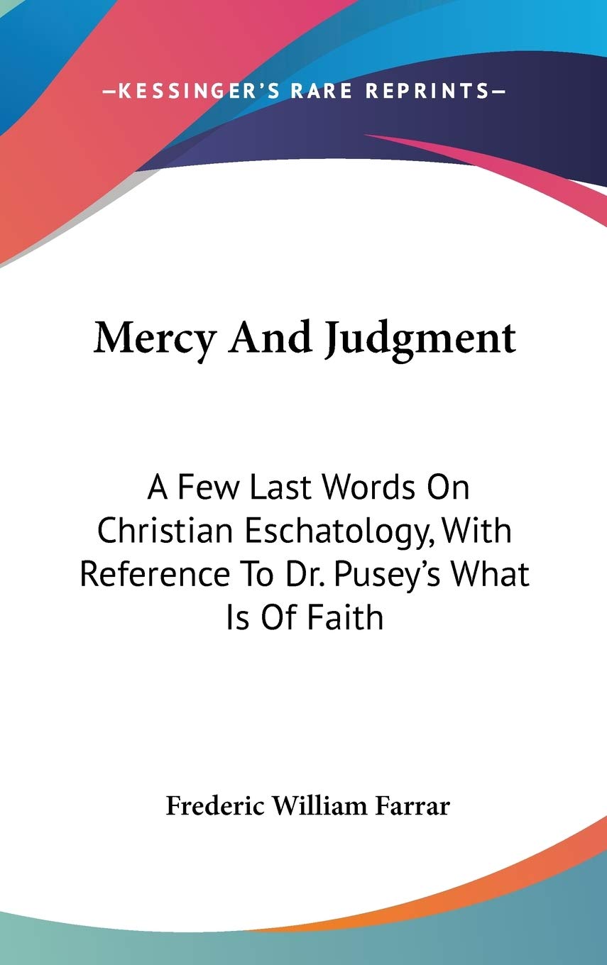 Mercy and Judgment: A Few Last Words on Christian Eschatology, With Reference to Dr. Pusey's What Is of Faith Philosophy