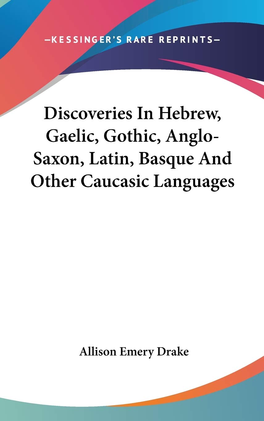 Discoveries In Hebrew, Gaelic, Gothic, Anglo-Saxon, Latin, Basque And Other Caucasic Languages Philosophy