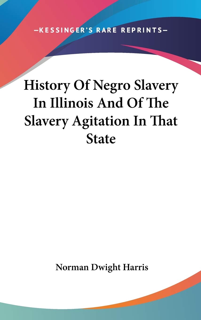 History Of Negro Slavery In Illinois And Of The Slavery Agitation In That State Politics & History