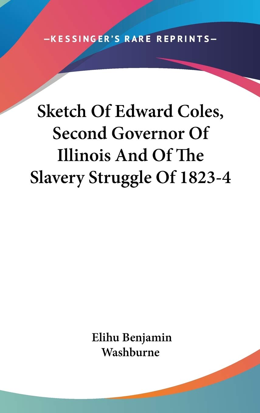 Sketch of Edward Coles, Second Governor of Illinois and of the Slavery Struggle of 1823-4 Social Sciences