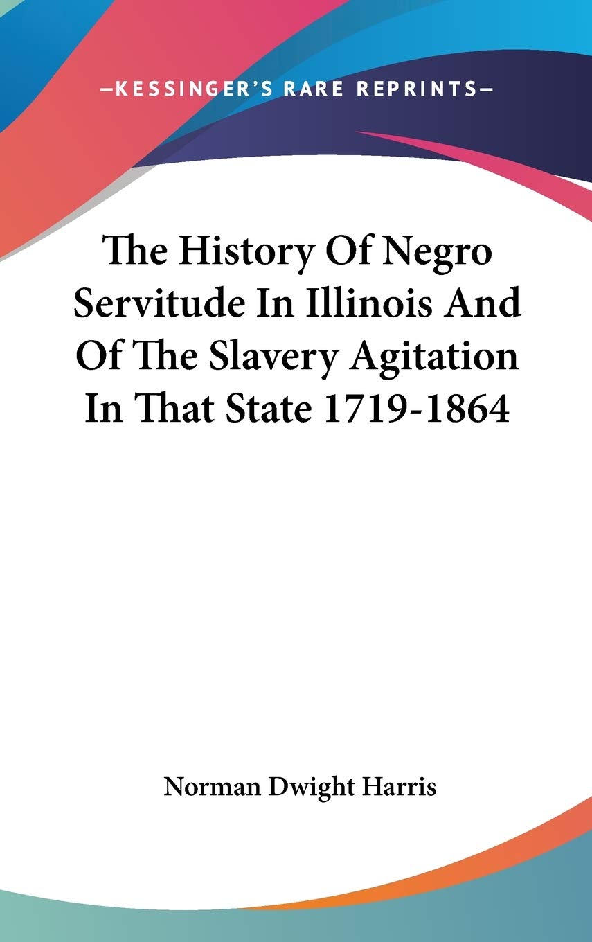 The History of Negro Servitude in Illinois and of the Slavery Agitation in That State 1719-1864 Philosophy