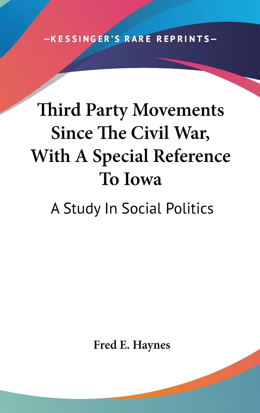 Third Party Movements Since The Civil War, With A Special Reference To Iowa: A Study In Social Politics Politics & History