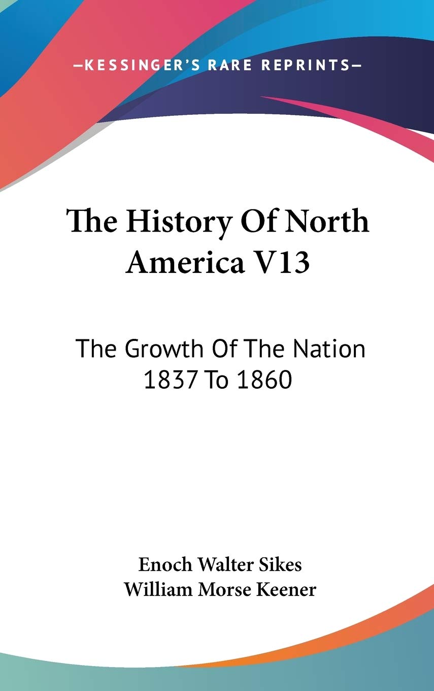 The History Of North America V13: The Growth Of The Nation 1837 To 1860 Politics & History
