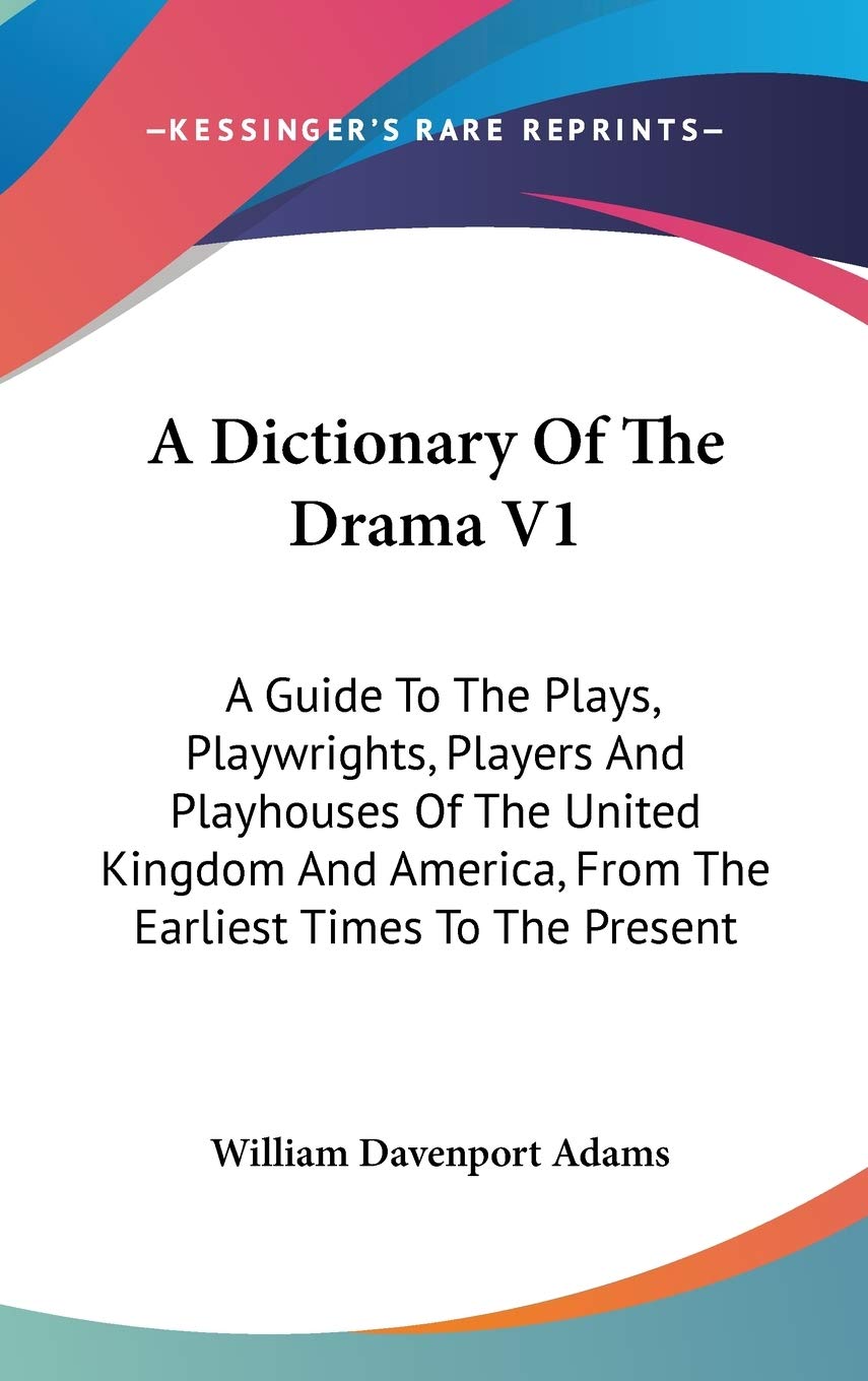 A Dictionary Of The Drama V1: A Guide To The Plays, Playwrights, Players And Playhouses Of The United Kingdom And America, From The Earliest Times To The Present Drama