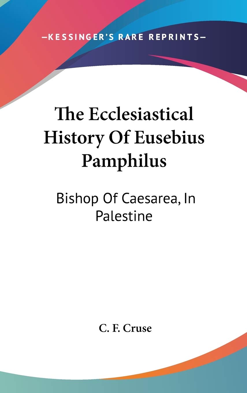 The Ecclesiastical History of Eusebius Pamphilus: Bishop of Caesarea, in Palestine Philosophy