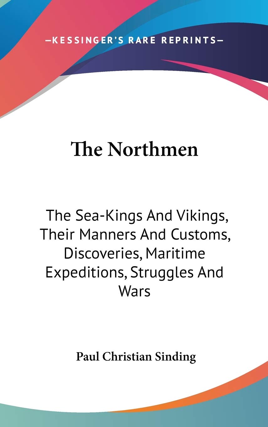 The Northmen: The Sea-Kings And Vikings, Their Manners And Customs, Discoveries, Maritime Expeditions, Struggles And Wars Philosophy
