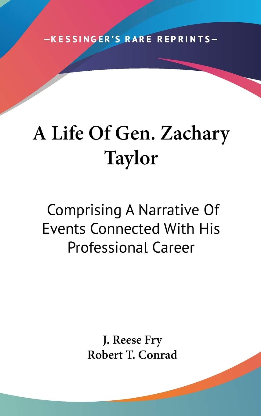 A Life Of Gen. Zachary Taylor: Comprising A Narrative Of Events Connected With His Professional Career Art & Literature