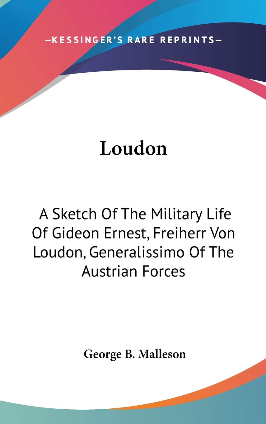 Loudon: A Sketch of the Military Life of Gideon Ernest, Freiherr Von Loudon, Generalissimo of the Austrian Forces Philosophy