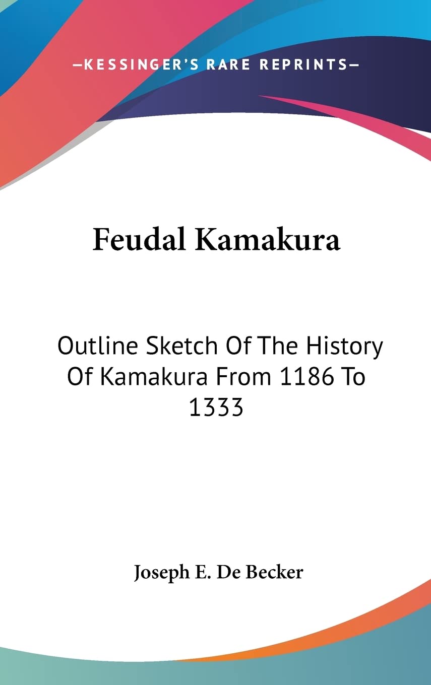 Feudal Kamakura: Outline Sketch of the History of Kamakura from 1186 to 1333 Politics & History