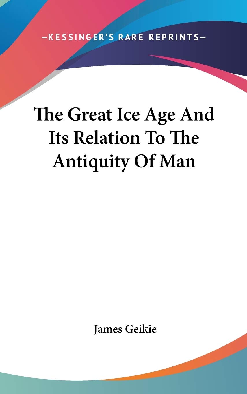 The Great Ice Age And Its Relation To The Antiquity Of Man Essays & Short Stories