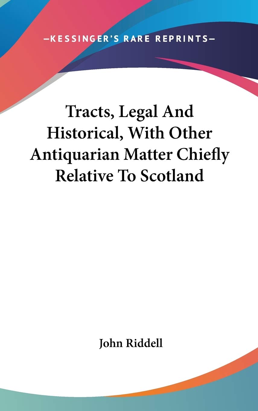 Tracts, Legal And Historical, With Other Antiquarian Matter Chiefly Relative To Scotland Memories