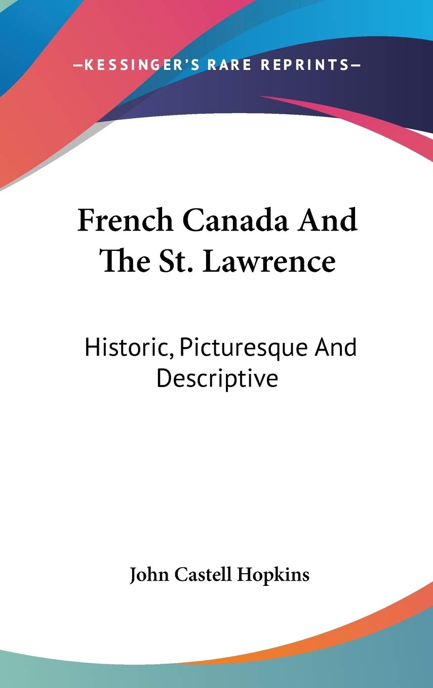 French Canada And The St. Lawrence: Historic, Picturesque And Descriptive Memories