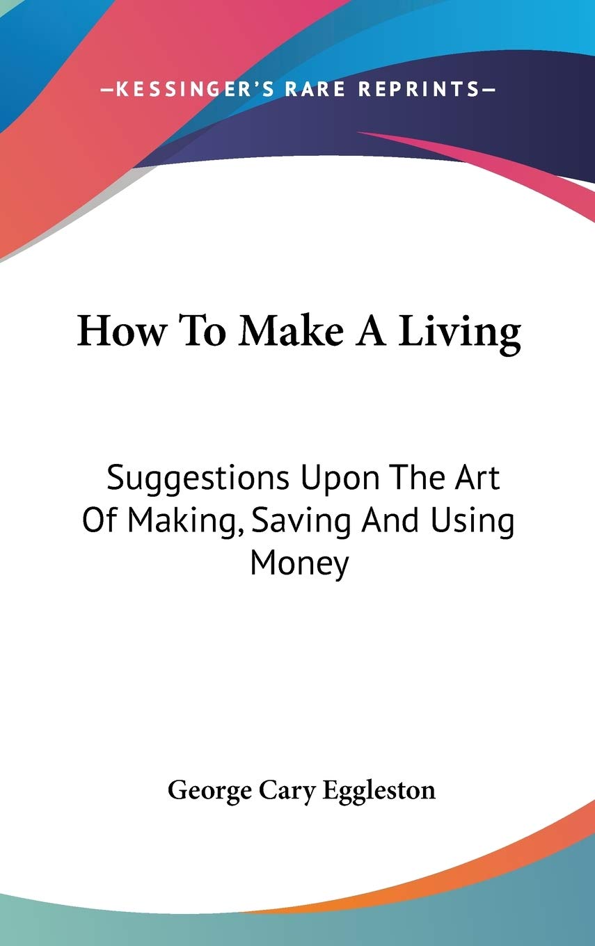 How To Make A Living: Suggestions Upon The Art Of Making, Saving And Using Money Business, Finance & Career